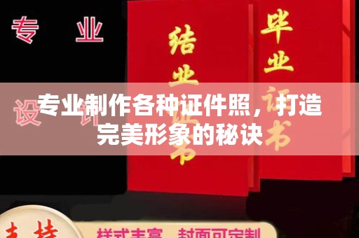 古交专业制作各种证件照，打造完美形象的秘诀